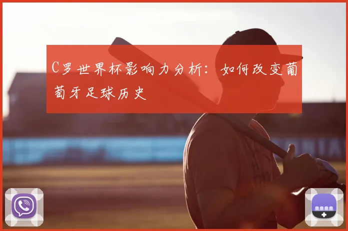 C罗世界杯影响力分析：如何改变葡萄牙足球历史