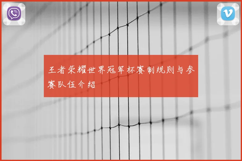 王者荣耀世界冠军杯赛制规则与参赛队伍介绍