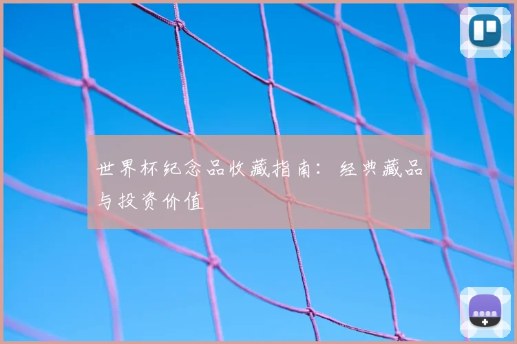 世界杯纪念品收藏指南:经典藏品与投资价值