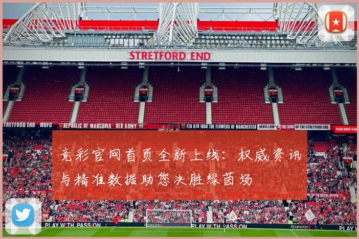 竞彩官网首页全新上线:权威资讯与精准数据助您决胜绿茵场