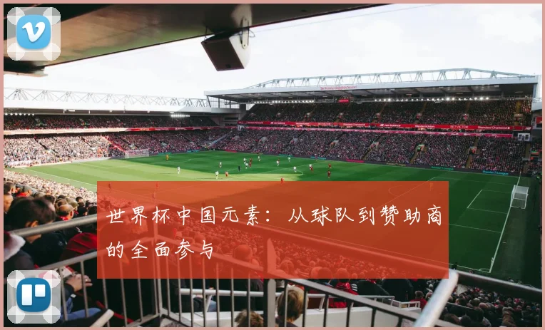世界杯中国元素：从球队到赞助商的全面参与