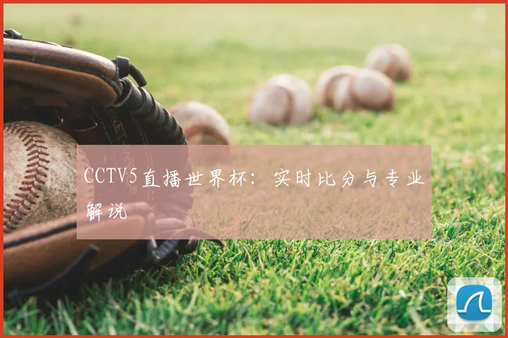 CCTV5直播世界杯:实时比分与专业解说