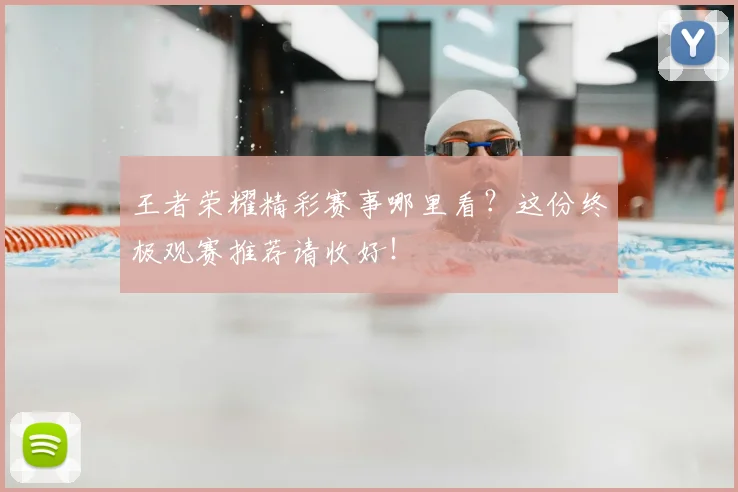王者荣耀精彩赛事哪里看?这份终极观赛推荐请收好!