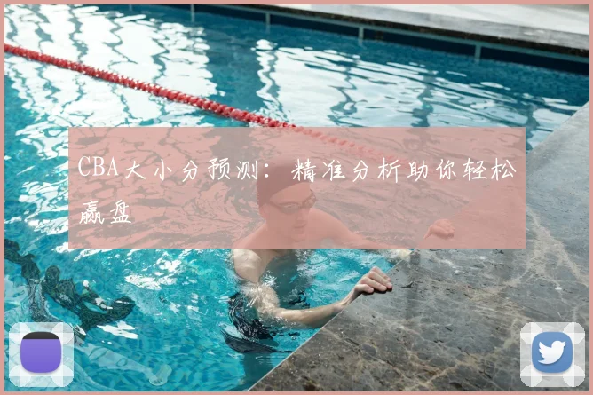 CBA大小分预测:精准分析助你轻松赢盘