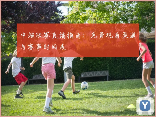 中超联赛直播指南:免费观看渠道与赛事时间表